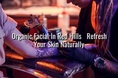 Organic Facial in Red Hills - Refresh Your Skin Naturally