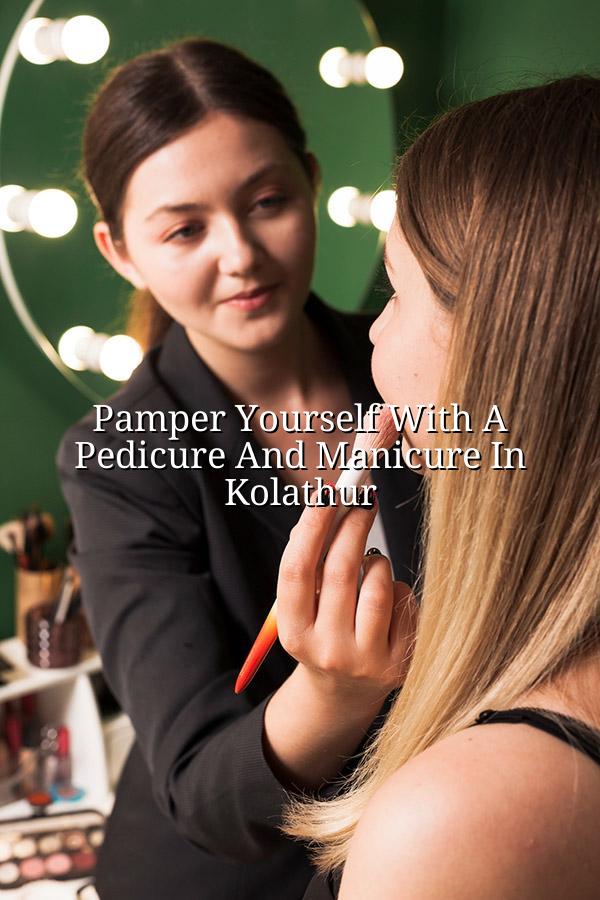 Pamper Yourself with a Pedicure and Manicure in Kolathur