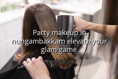 Party Makeup in Nungambakkam: Elevate Your Glam Game!