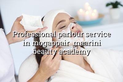 Professional Parlour Service in Mogappair - Maarini Beauty Academy
