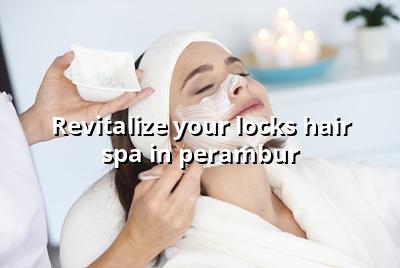 Revitalize Your Locks: Hair Spa in Perambur