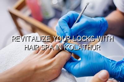 Revitalize Your Locks with Hair Spa in Kolathur