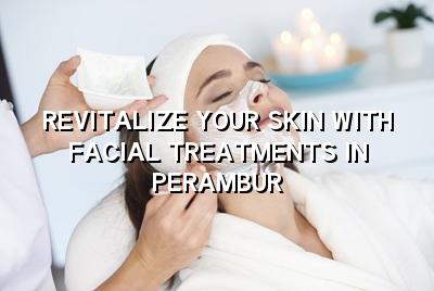 Revitalize Your Skin with Facial Treatments in Perambur