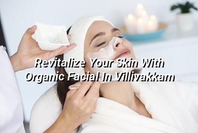 Revitalize Your Skin with Organic Facial in Villivakkam
