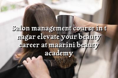 Salon Management Course in T Nagar: Elevate Your Beauty Career at Maarini Beauty Academy