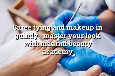 Saree Tying and Makeup in Guindy - Master Your Look with Maarini Beauty Academy