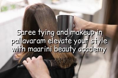 Saree Tying and Makeup in Pallavaram: Elevate Your Style with Maarini Beauty Academy
