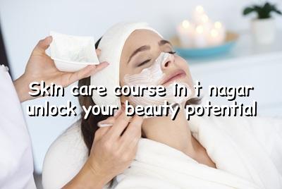 Skin Care Course in T Nagar: Unlock Your Beauty Potential!