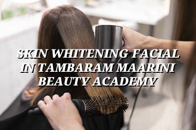 Skin Whitening Facial in Tambaram - Maarini Beauty Academy