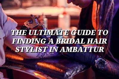 The Ultimate Guide to Finding a Bridal Hair Stylist in Ambattur