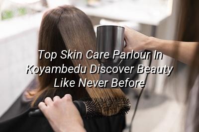 Top Skin Care Parlour in Koyambedu: Discover Beauty Like Never Before
