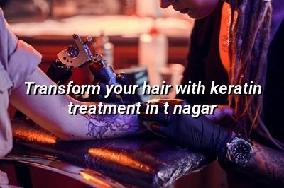 Transform Your Hair with Keratin Treatment in T Nagar