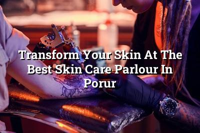 Transform Your Skin at the Best Skin Care Parlour in Porur