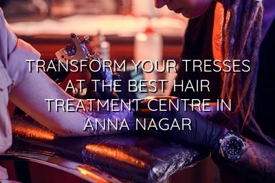 Transform Your Tresses at the Best Hair Treatment Centre in Anna Nagar