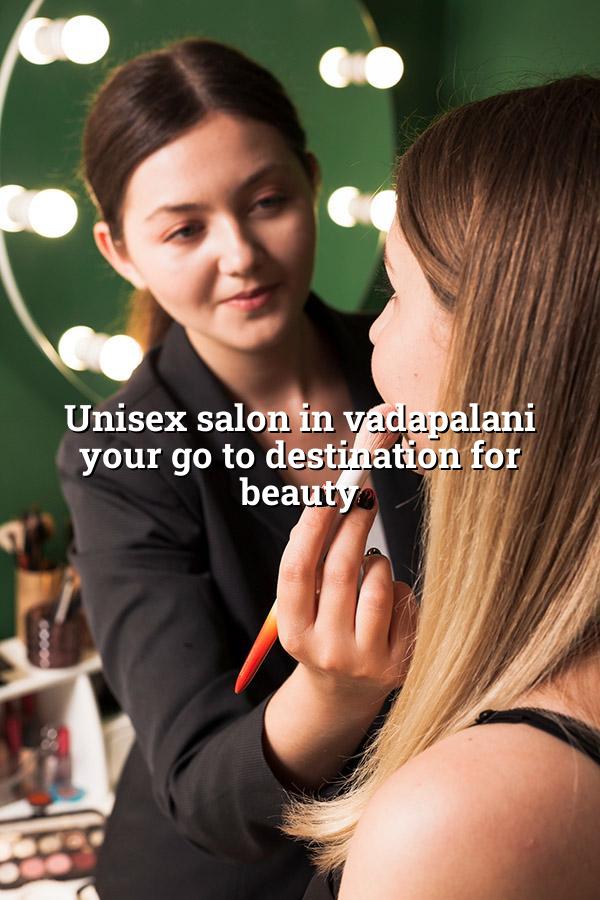 Unisex Salon in Vadapalani: Your Go-To Destination for Beauty