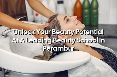 Unlock Your Beauty Potential at a Leading Beauty School in Perambur