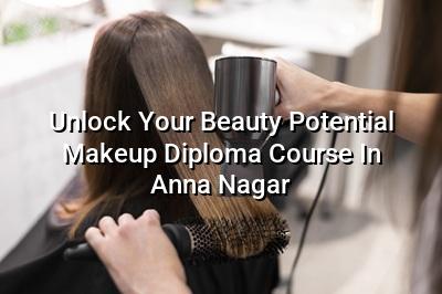 Unlock Your Beauty Potential: Makeup Diploma Course in Anna Nagar