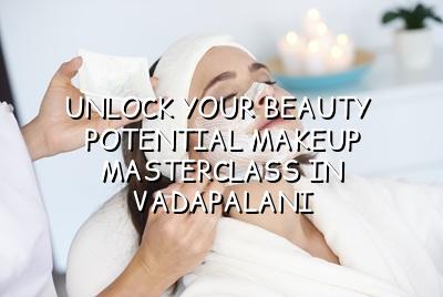 Unlock Your Beauty Potential: Makeup Masterclass in Vadapalani