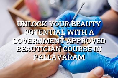 Unlock Your Beauty Potential with a Government Approved Beautician Course in Pallavaram