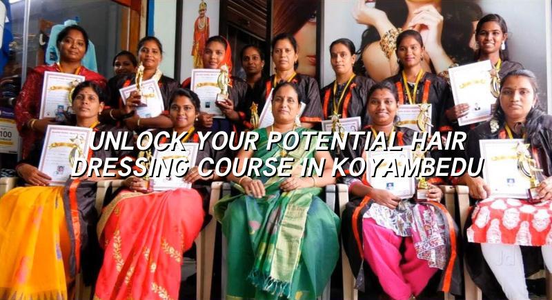 Unlock Your Potential: Hair Dressing Course in Koyambedu