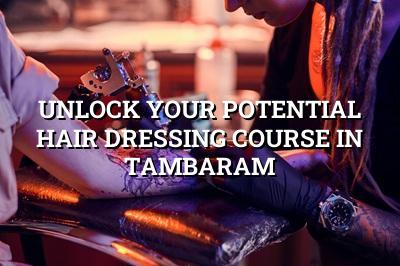 Unlock Your Potential: Hair Dressing Course in Tambaram
