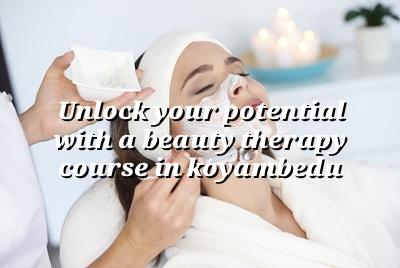 Unlock Your Potential with a Beauty Therapy Course in Koyambedu