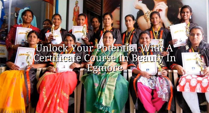 Unlock Your Potential with a Certificate Course in Beauty in Egmore