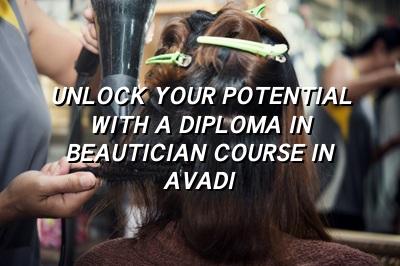 Unlock Your Potential with a Diploma in Beautician Course in Avadi