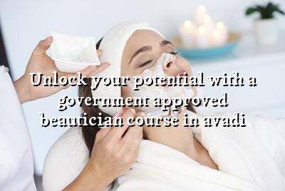Unlock Your Potential with a Government Approved Beautician Course in Avadi