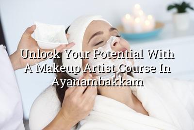 Unlock Your Potential with a Makeup Artist Course in Ayanambakkam