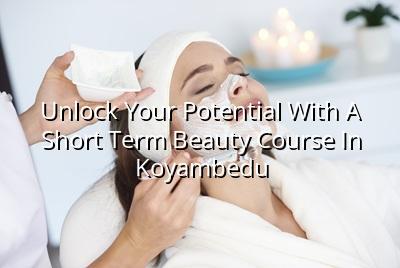 Unlock Your Potential with a Short Term Beauty Course in Koyambedu