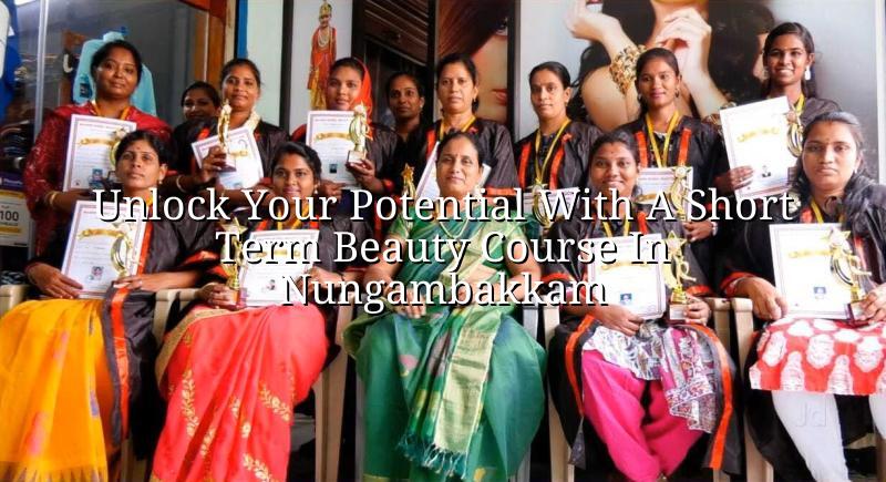 Unlock Your Potential with a Short Term Beauty Course in Nungambakkam