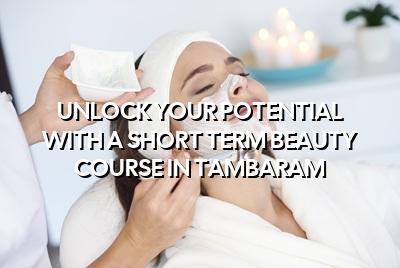 Unlock Your Potential with a Short Term Beauty Course in Tambaram
