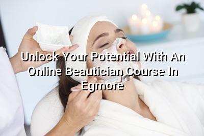Unlock Your Potential with an Online Beautician Course in Egmore