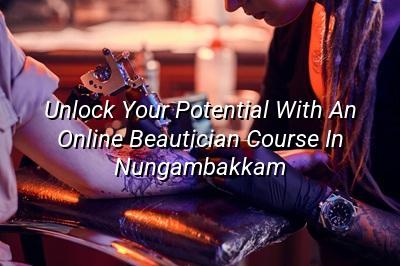 Unlock Your Potential with an Online Beautician Course in Nungambakkam