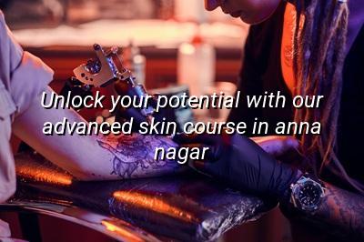 Unlock Your Potential with Our Advanced Skin Course in Anna Nagar