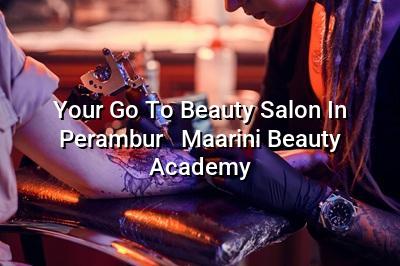 Your Go-To Beauty Salon in Perambur - Maarini Beauty Academy