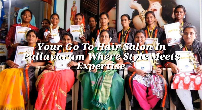 Your Go-To Hair Salon in Pallavaram: Where Style Meets Expertise