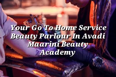 Your Go-To Home Service Beauty Parlour in Avadi - Maarini Beauty Academy