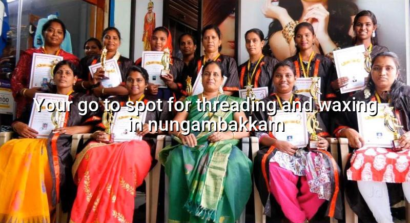 Your Go-To Spot for Threading and Waxing in Nungambakkam