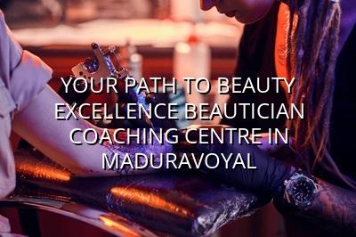 Your Path to Beauty Excellence: Beautician Coaching Centre in Maduravoyal