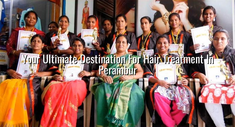 Your Ultimate Destination for Hair Treatment in Perambur